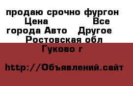 продаю срочно фургон  › Цена ­ 170 000 - Все города Авто » Другое   . Ростовская обл.,Гуково г.